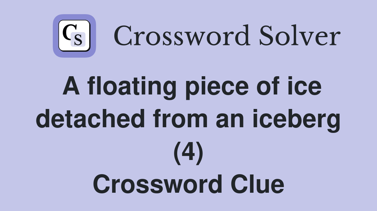 A floating piece of ice detached from an iceberg (4) Crossword Clue